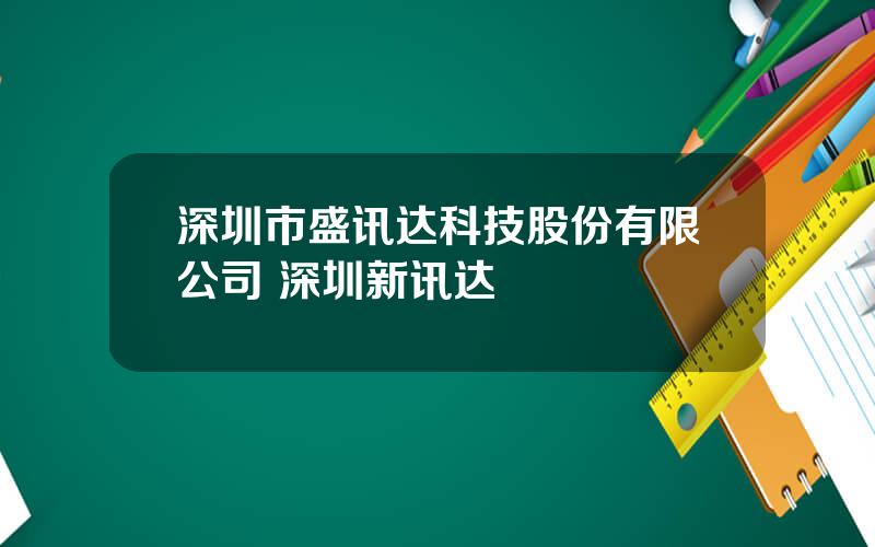 深圳市盛讯达科技股份有限公司 深圳新讯达